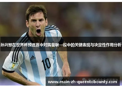 孙兴慜在世界杯预选赛中对阵曼联一役中的关键表现与决定性作用分析 孙兴慜在世界杯预选赛中对阵曼联一役中的关键表现与决定性作用分析