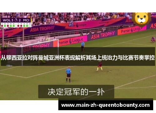 从穆西亚拉对阵曼城亚洲杯表现解析其场上统治力与比赛节奏掌控 从穆西亚拉对阵曼城亚洲杯表现解析其场上统治力与比赛节奏掌控
