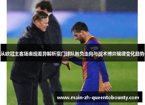 从欧冠主客场表现差异解析豪门球队胜负走向与战术博弈规律变化趋势 从欧冠主客场表现差异解析豪门球队胜负走向与战术博弈规律变化趋势