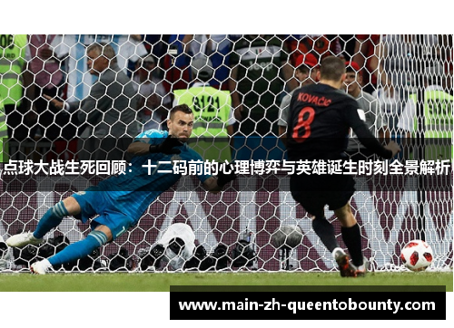 点球大战生死回顾:十二码前的心理博弈与英雄诞生时刻全景解析 点球大战生死回顾:十二码前的心理博弈与英雄诞生时刻全景解析