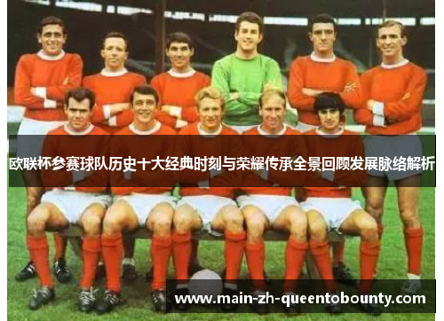 欧联杯参赛球队历史十大经典时刻与荣耀传承全景回顾发展脉络解析