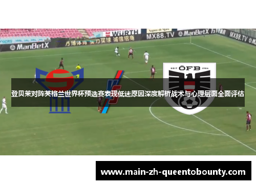 登贝莱对阵英格兰世界杯预选赛表现低迷原因深度解析战术与心理层面全面评估 登贝莱对阵英格兰世界杯预选赛表现低迷原因深度解析战术与心理层面全面评估