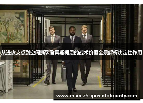 从进攻支点到空间撕裂者奥斯梅恩的战术价值全景解析决定性作用 从进攻支点到空间撕裂者奥斯梅恩的战术价值全景解析决定性作用