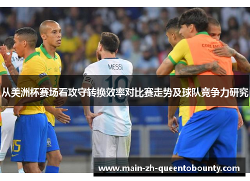 从美洲杯赛场看攻守转换效率对比赛走势及球队竞争力研究 从美洲杯赛场看攻守转换效率对比赛走势及球队竞争力研究