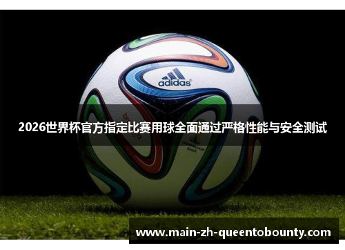 2026世界杯官方指定比赛用球全面通过严格性能与安全测试 2026世界杯官方指定比赛用球全面通过严格性能与安全测试