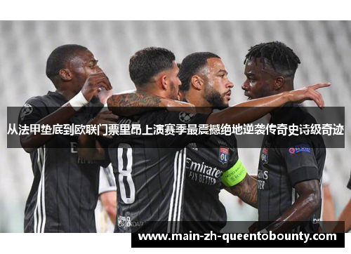 从法甲垫底到欧联门票里昂上演赛季最震撼绝地逆袭传奇史诗级奇迹