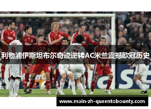 利物浦伊斯坦布尔奇迹逆转AC米兰震撼欧冠历史