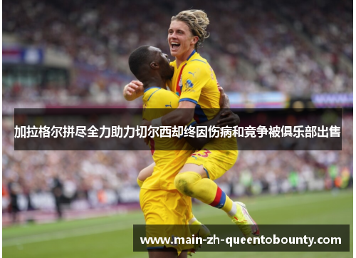 加拉格尔拼尽全力助力切尔西却终因伤病和竞争被俱乐部出售 加拉格尔拼尽全力助力切尔西却终因伤病和竞争被俱乐部出售