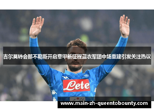 吉尔莫转会那不勒斯开启意甲新征程蓝衣军团中场重建引发关注热议 吉尔莫转会那不勒斯开启意甲新征程蓝衣军团中场重建引发关注热议