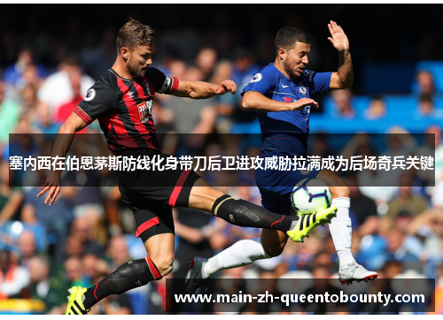 塞内西在伯恩茅斯防线化身带刀后卫进攻威胁拉满成为后场奇兵关键 塞内西在伯恩茅斯防线化身带刀后卫进攻威胁拉满成为后场奇兵关键