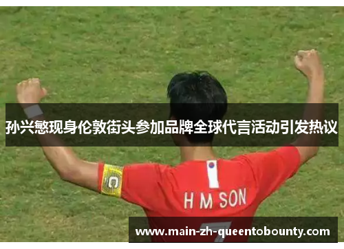 孙兴慜现身伦敦街头参加品牌全球代言活动引发热议 孙兴慜现身伦敦街头参加品牌全球代言活动引发热议