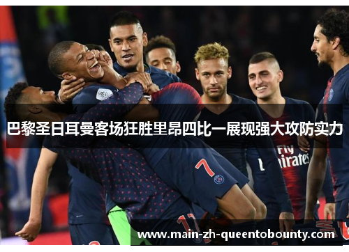 巴黎圣日耳曼客场狂胜里昂四比一展现强大攻防实力