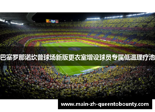 巴塞罗那诺坎普球场新版更衣室增设球员专属低温理疗池