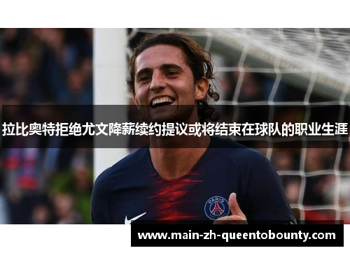 拉比奥特拒绝尤文降薪续约提议或将结束在球队的职业生涯 拉比奥特拒绝尤文降薪续约提议或将结束在球队的职业生涯