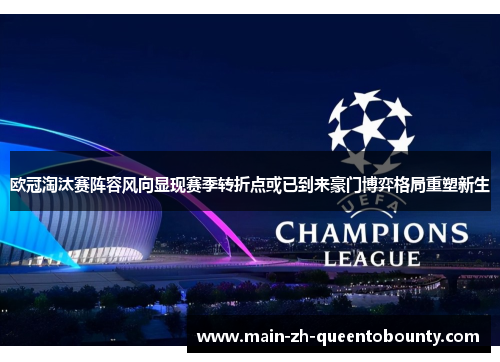 欧冠淘汰赛阵容风向显现赛季转折点或已到来豪门博弈格局重塑新生 欧冠淘汰赛阵容风向显现赛季转折点或已到来豪门博弈格局重塑新生