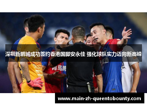 深圳新鹏城成功签约香港国脚安永佳 强化球队实力迈向新高峰