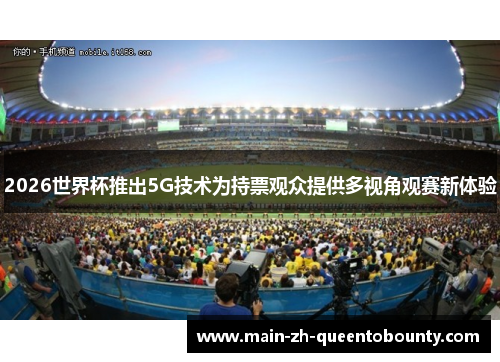 2026世界杯推出5G技术为持票观众提供多视角观赛新体验