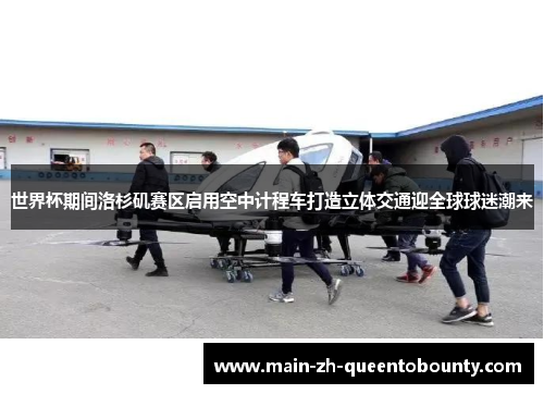 世界杯期间洛杉矶赛区启用空中计程车打造立体交通迎全球球迷潮来