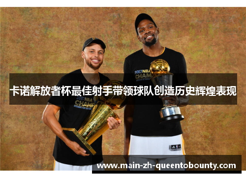 卡诺解放者杯最佳射手带领球队创造历史辉煌表现
