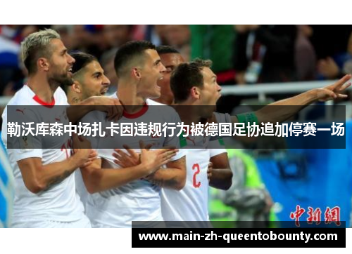 勒沃库森中场扎卡因违规行为被德国足协追加停赛一场