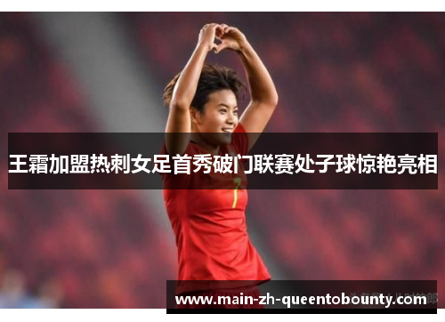 王霜加盟热刺女足首秀破门联赛处子球惊艳亮相 王霜加盟热刺女足首秀破门联赛处子球惊艳亮相