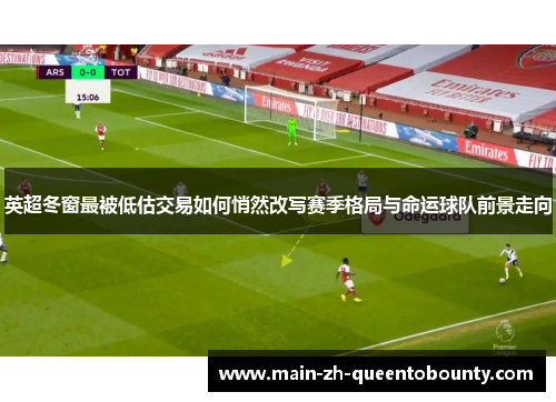 英超冬窗最被低估交易如何悄然改写赛季格局与命运球队前景走向 英超冬窗最被低估交易如何悄然改写赛季格局与命运球队前景走向