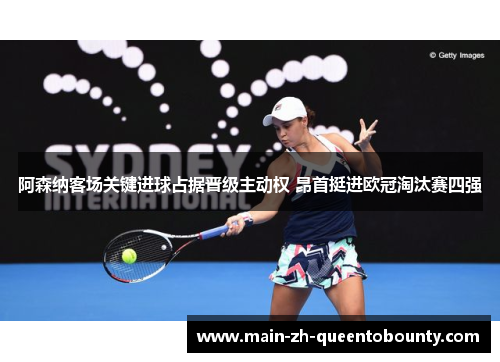 阿森纳客场关键进球占据晋级主动权 昂首挺进欧冠淘汰赛四强 阿森纳客场关键进球占据晋级主动权 昂首挺进欧冠淘汰赛四强