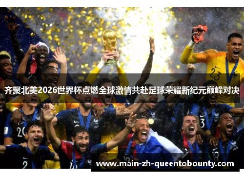 齐聚北美2026世界杯点燃全球激情共赴足球荣耀新纪元巅峰对决 齐聚北美2026世界杯点燃全球激情共赴足球荣耀新纪元巅峰对决