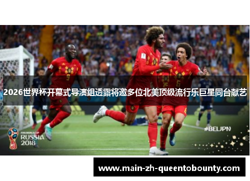 2026世界杯开幕式导演组透露将邀多位北美顶级流行乐巨星同台献艺 2026世界杯开幕式导演组透露将邀多位北美顶级流行乐巨星同台献艺