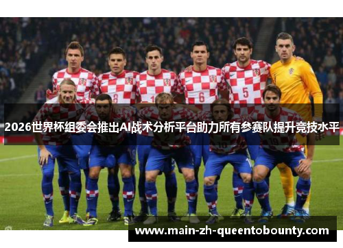 2026世界杯组委会推出AI战术分析平台助力所有参赛队提升竞技水平 2026世界杯组委会推出AI战术分析平台助力所有参赛队提升竞技水平
