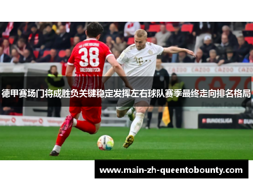 德甲赛场门将成胜负关键稳定发挥左右球队赛季最终走向排名格局