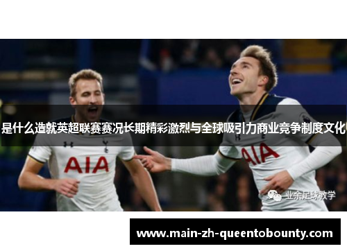 是什么造就英超联赛赛况长期精彩激烈与全球吸引力商业竞争制度文化 是什么造就英超联赛赛况长期精彩激烈与全球吸引力商业竞争制度文化